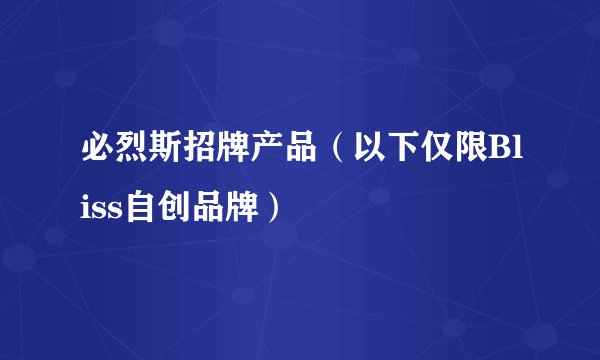 必烈斯招牌产品（以下仅限Bliss自创品牌）