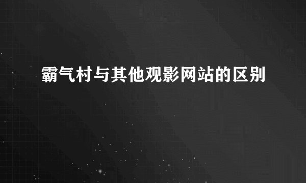 霸气村与其他观影网站的区别