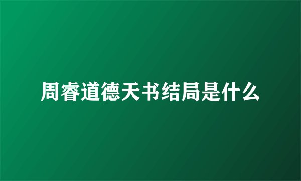 周睿道德天书结局是什么