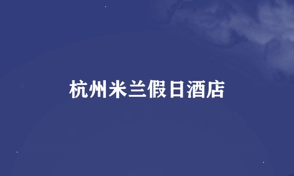 杭州米兰假日酒店