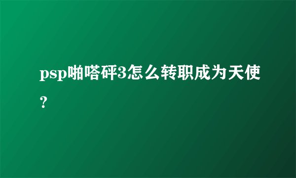 psp啪嗒砰3怎么转职成为天使?