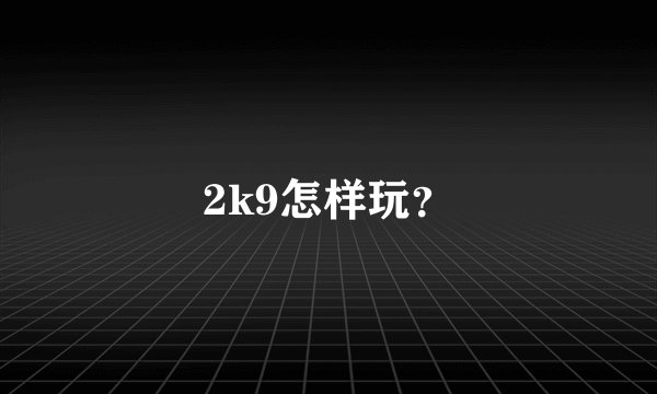 2k9怎样玩？
