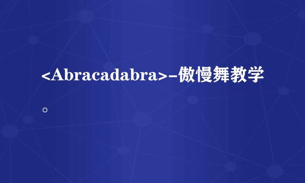 <Abracadabra>-傲慢舞教学。