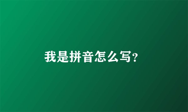 我是拼音怎么写？