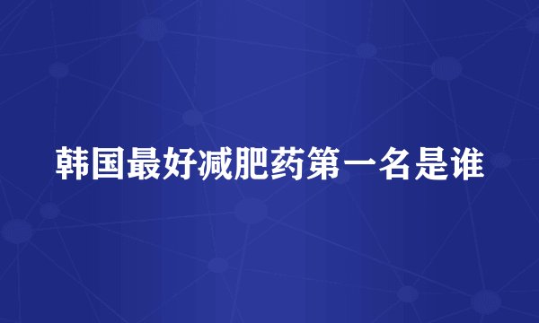 韩国最好减肥药第一名是谁