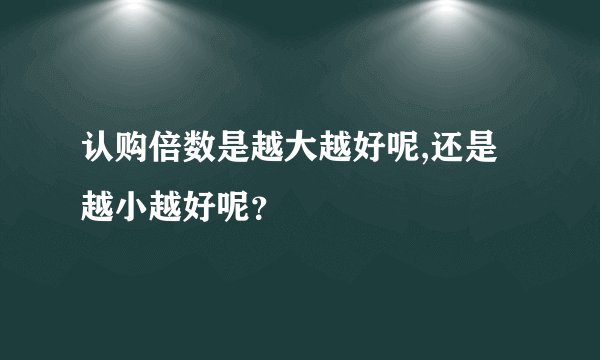 认购倍数是越大越好呢,还是越小越好呢？