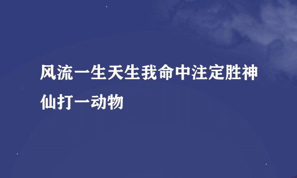 风流一生天生我命中注定胜神仙打一动物