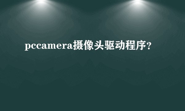 pccamera摄像头驱动程序？