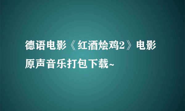 德语电影《红酒烩鸡2》电影原声音乐打包下载~