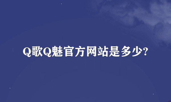 Q歌Q魅官方网站是多少?