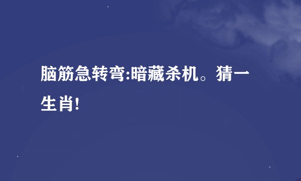 脑筋急转弯:暗藏杀机。猜一生肖!