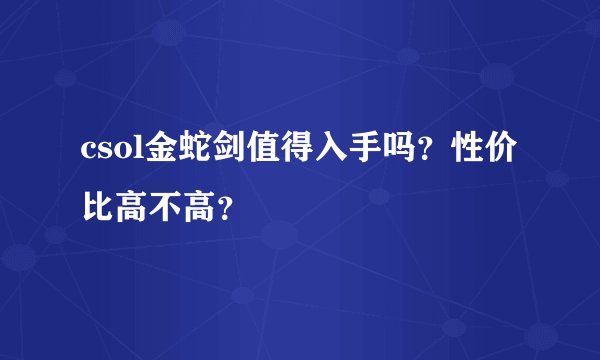 csol金蛇剑值得入手吗？性价比高不高？