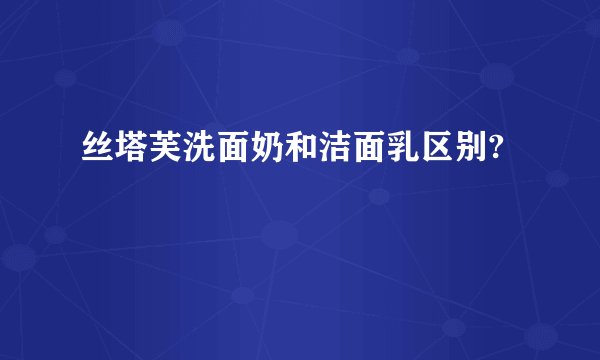 丝塔芙洗面奶和洁面乳区别?