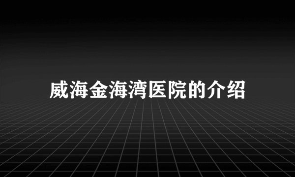 威海金海湾医院的介绍