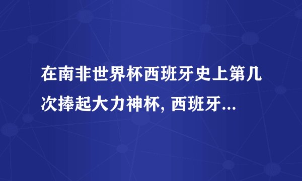 在南非世界杯西班牙史上第几次捧起大力神杯, 西班牙有几座大力神杯