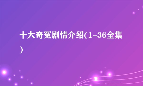 十大奇冤剧情介绍(1-36全集)