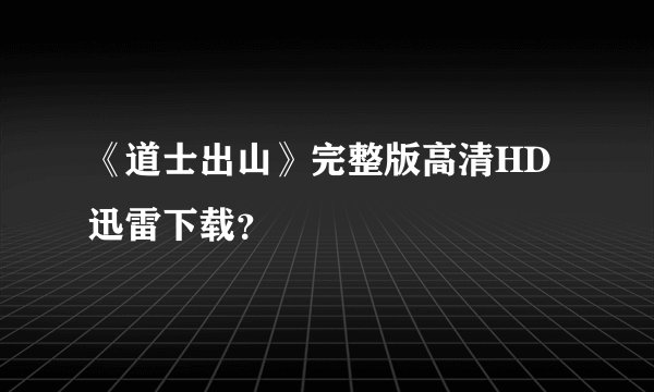 《道士出山》完整版高清HD迅雷下载？