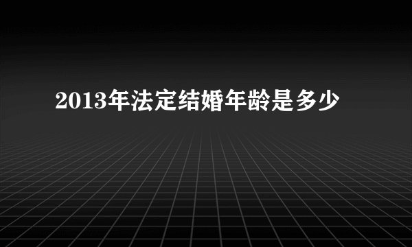 2013年法定结婚年龄是多少