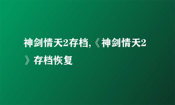 神剑情天2存档,《神剑情天2》存档恢复