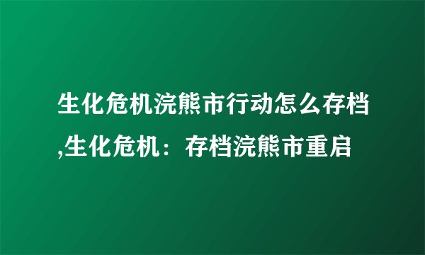 生化危机浣熊市行动怎么存档,生化危机：存档浣熊市重启