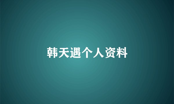 韩天遇个人资料