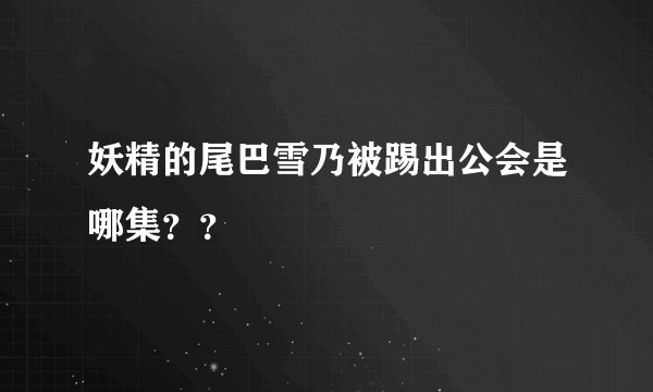 妖精的尾巴雪乃被踢出公会是哪集？？