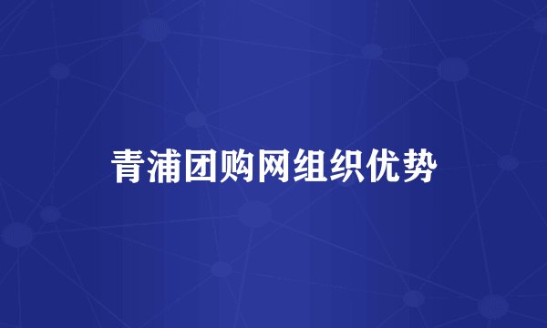 青浦团购网组织优势