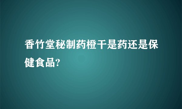 香竹堂秘制药橙干是药还是保健食品?
