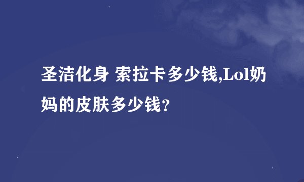 圣洁化身 索拉卡多少钱,Lol奶妈的皮肤多少钱？