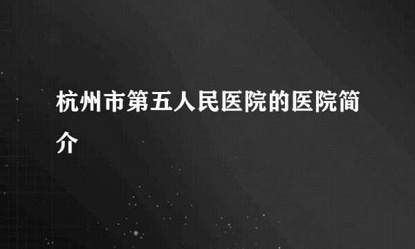 杭州市第五人民医院的医院简介