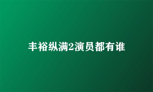 丰裕纵满2演员都有谁