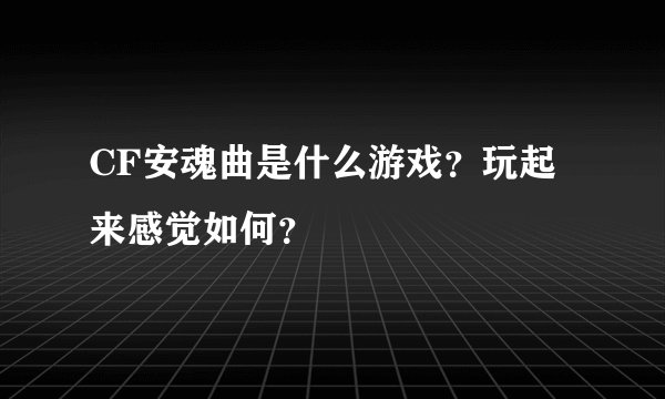 CF安魂曲是什么游戏？玩起来感觉如何？