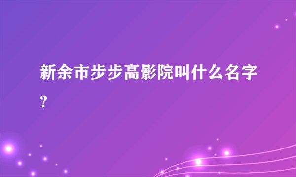 新余市步步高影院叫什么名字?