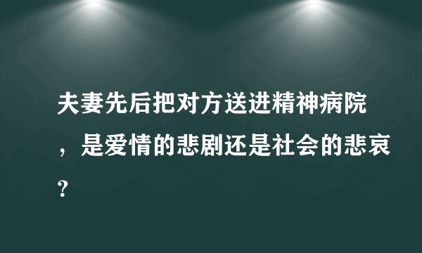 夫妻先后把对方送进精神病院，是爱情的悲剧还是社会的悲哀？