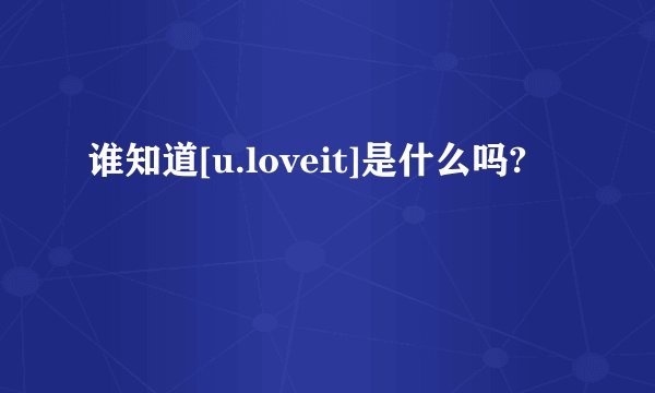 谁知道[u.loveit]是什么吗?