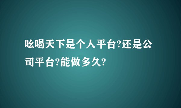 吆喝天下是个人平台?还是公司平台?能做多久?