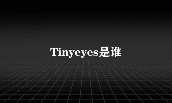 Tinyeyes是谁
