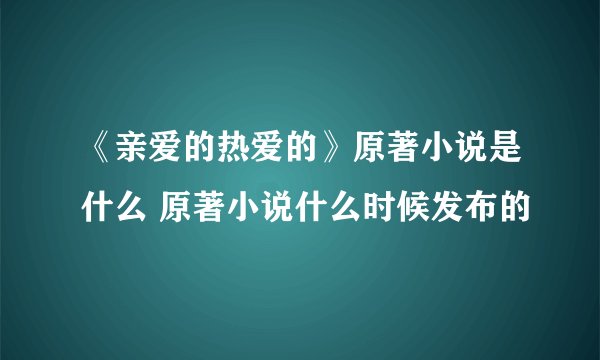 《亲爱的热爱的》原著小说是什么 原著小说什么时候发布的