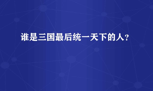 谁是三国最后统一天下的人？