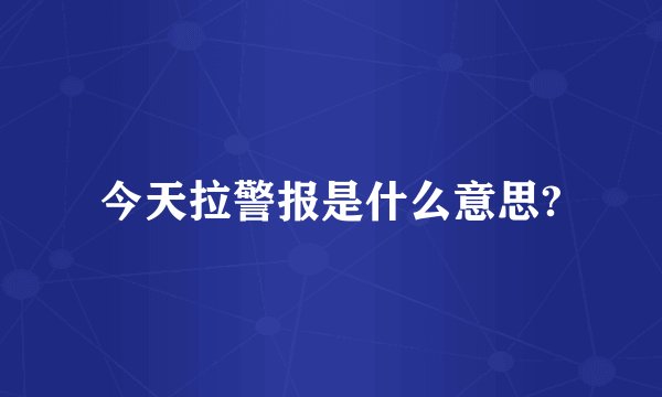 今天拉警报是什么意思?