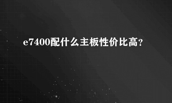 e7400配什么主板性价比高？