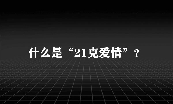什么是“21克爱情”？