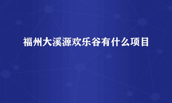 福州大溪源欢乐谷有什么项目