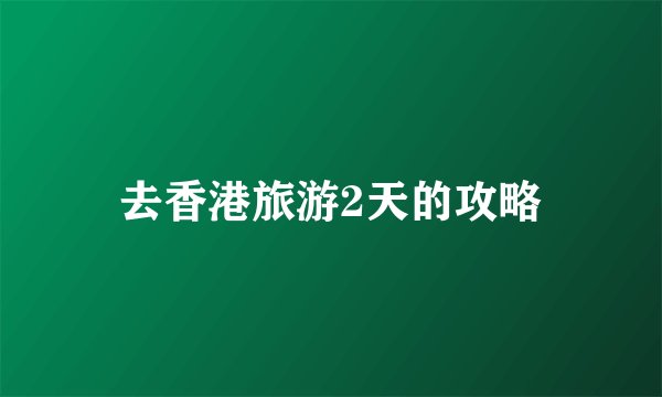 去香港旅游2天的攻略