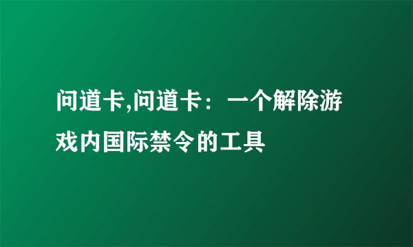 问道卡,问道卡：一个解除游戏内国际禁令的工具