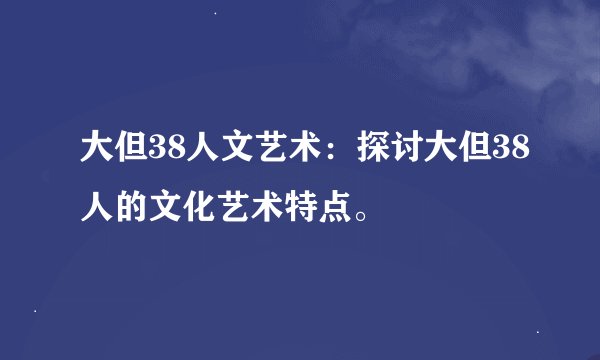 大但38人文艺术：探讨大但38人的文化艺术特点。