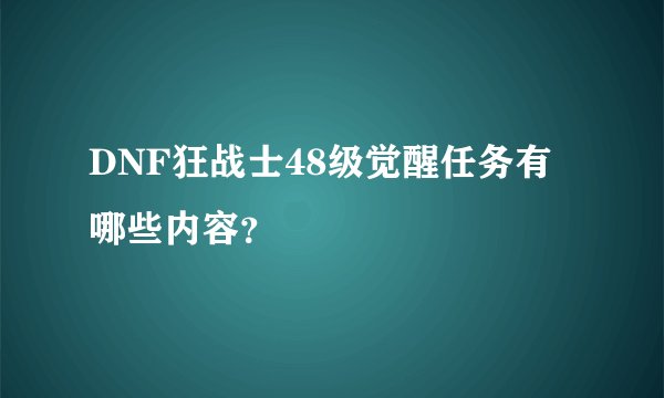 DNF狂战士48级觉醒任务有哪些内容？