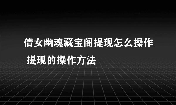 倩女幽魂藏宝阁提现怎么操作 提现的操作方法
