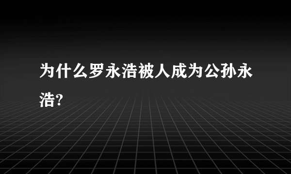 为什么罗永浩被人成为公孙永浩?