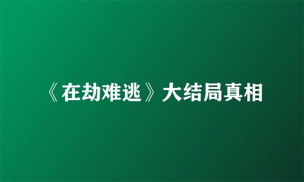 《在劫难逃》大结局真相